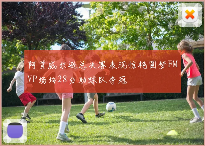 阿贾威尔逊总决赛表现惊艳圆梦FMVP场均28分助球队夺冠