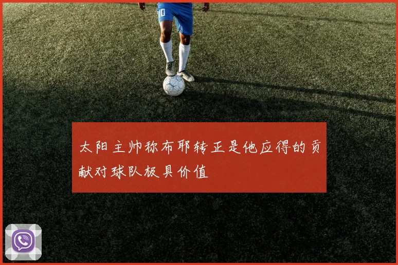 太阳主帅称布耶转正是他应得的贡献对球队极具价值