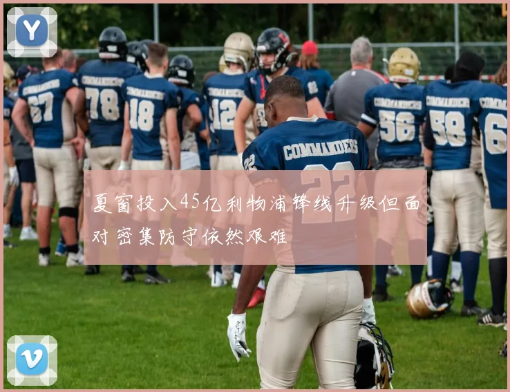 夏窗投入45亿利物浦锋线升级但面对密集防守依然艰难