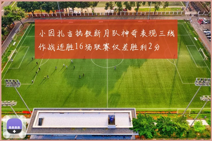 小因扎吉执教新月队神奇表现三线作战连胜16场联赛仅差胜利2分