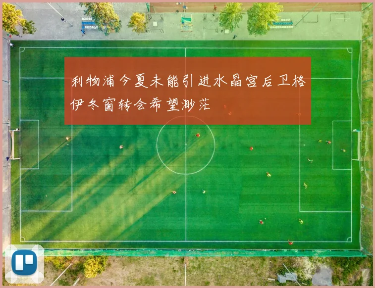 利物浦今夏未能引进水晶宫后卫格伊冬窗转会希望渺茫