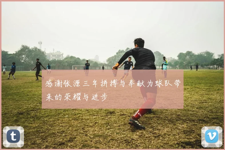 感谢张源三年拼搏与奉献为球队带来的荣耀与进步