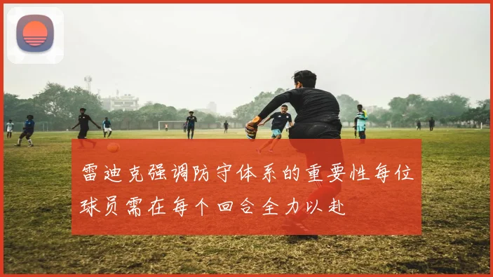 雷迪克强调防守体系的重要性每位球员需在每个回合全力以赴