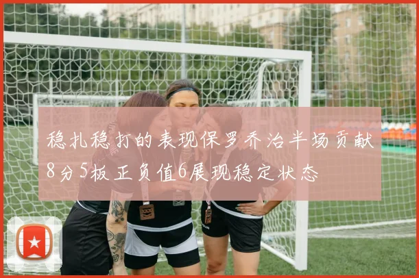 稳扎稳打的表现保罗乔治半场贡献8分5板正负值6展现稳定状态