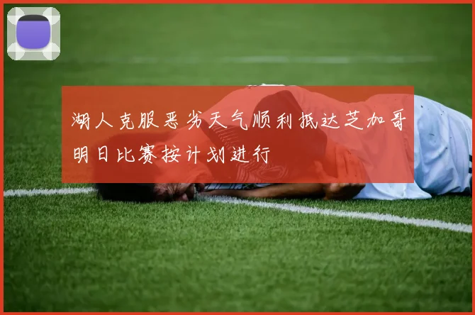 湖人克服恶劣天气顺利抵达芝加哥明日比赛按计划进行