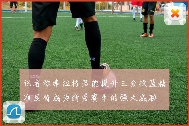 记者称弗拉格若能提升三分投篮精准度将成为新秀赛季的强大威胁