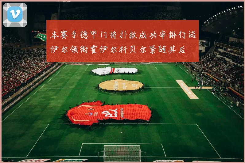 本赛季德甲门将扑救成功率排行诺伊尔领衔霍伊尔科贝尔紧随其后