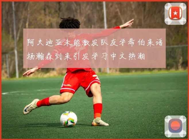 阿夫迪亚未能激发队友学希伯来语杨瀚森到来引发学习中文热潮