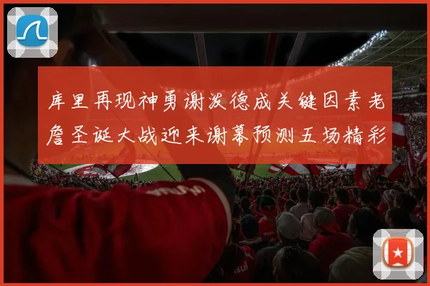 库里再现神勇谢泼德成关键因素老詹圣诞大战迎来谢幕预测五场精彩对决