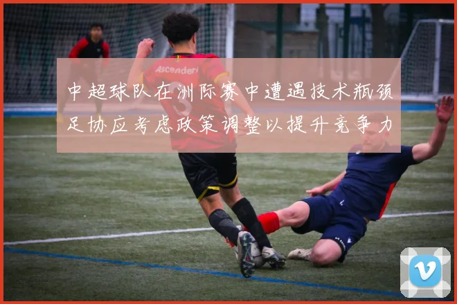 中超球队在洲际赛中遭遇技术瓶颈足协应考虑政策调整以提升竞争力