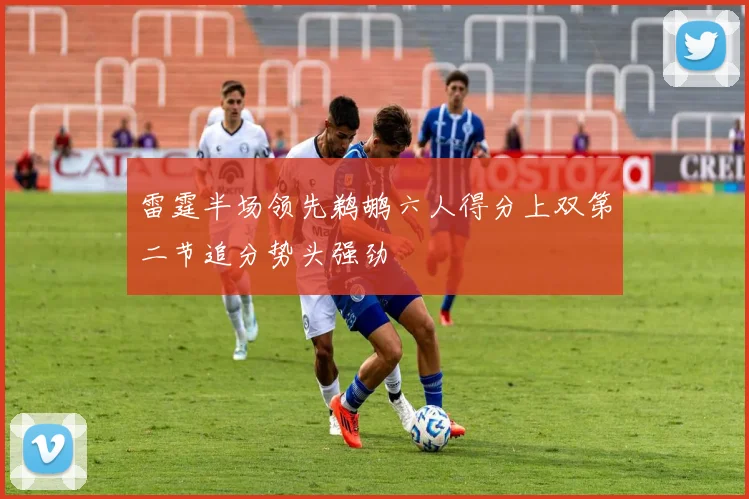 雷霆半场领先鹈鹕六人得分上双第二节追分势头强劲