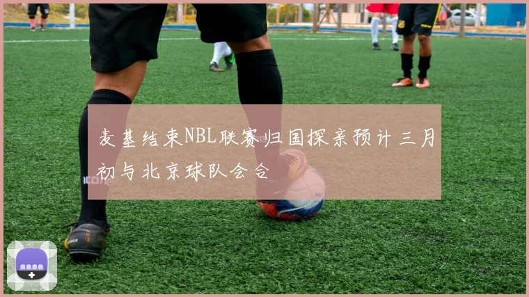 麦基结束NBL联赛归国探亲预计三月初与北京球队会合